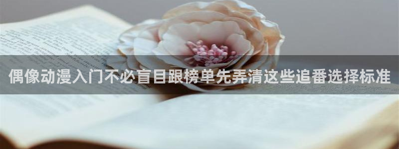 买漫蛙：偶像动漫入门不必盲目跟榜单先弄清这些追番选择标准配图