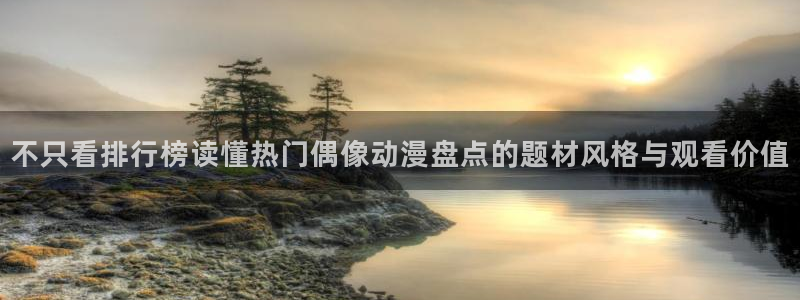 蛙韩漫：不只看排行榜读懂热门偶像动漫盘点的题材风格与观看价值配图