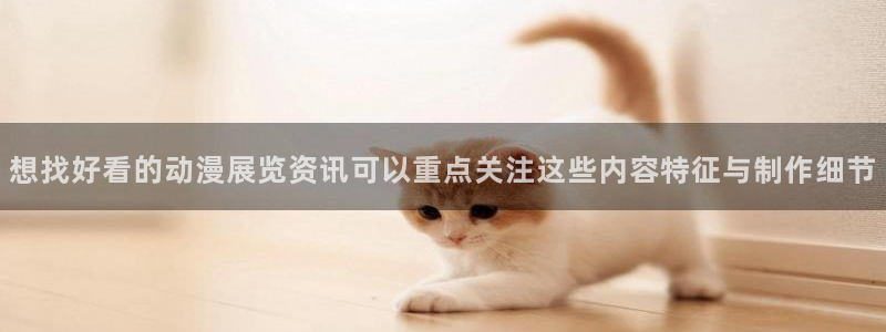 酷漫蛙：想找好看的动漫展览资讯可以重点关注这些内容特征与制作细节配图