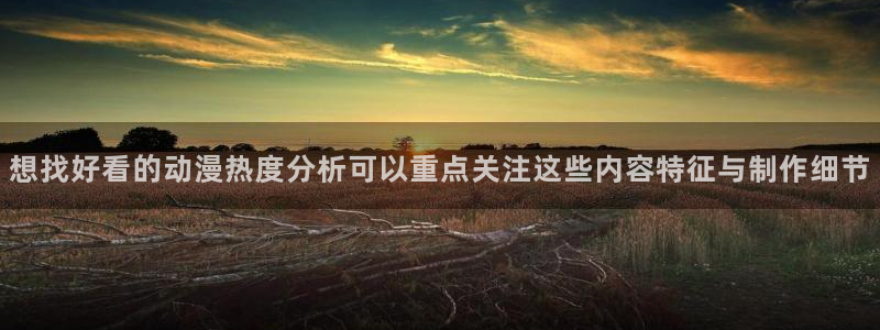 蛙韩漫：想找好看的动漫热度分析可以重点关注这些内容特征与制作细节配图