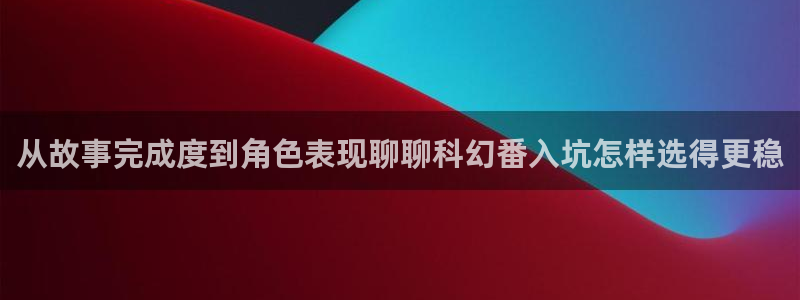 蛙漫网：从故事完成度到角色表现聊聊科幻番入坑怎样选得更稳配图
