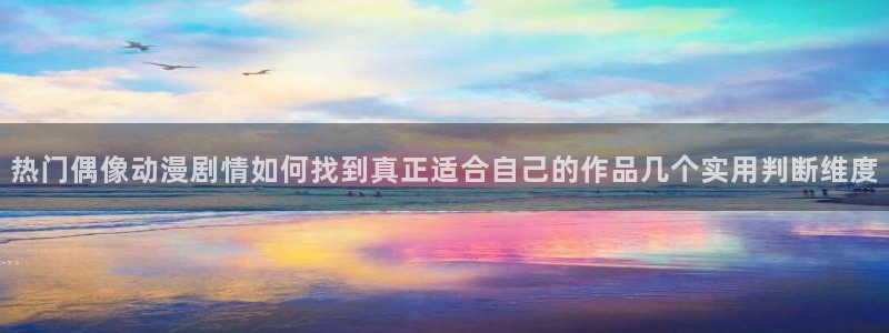 漫蛙1：热门偶像动漫剧情如何找到真正适合自己的作品几个实用判断维度配图