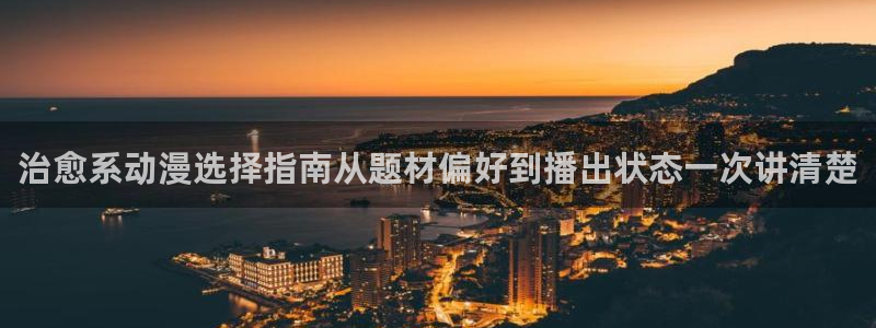 漫蛙下:治愈系动漫选择指南从题材偏好到播出状态一次讲清楚配图