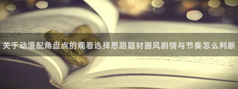 漫蛙本:关于动漫配角盘点的观看选择思路题材画风剧情与节奏怎么判断配图
