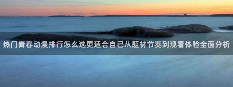 漫蛙页:热门青春动漫排行怎么选更适合自己从题材节奏到观看体验全面分析配图