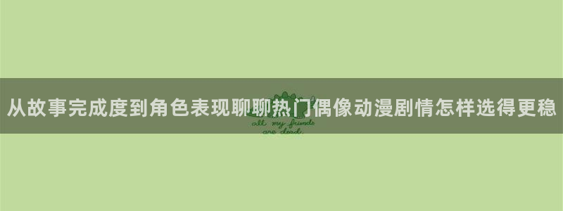 多漫蛙:从故事完成度到角色表现聊聊热门偶像动漫剧情怎样选得更稳配图