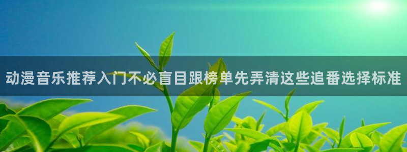漫蛙乐:动漫音乐推荐入门不必盲目跟榜单先弄清这些追番选择标准配图