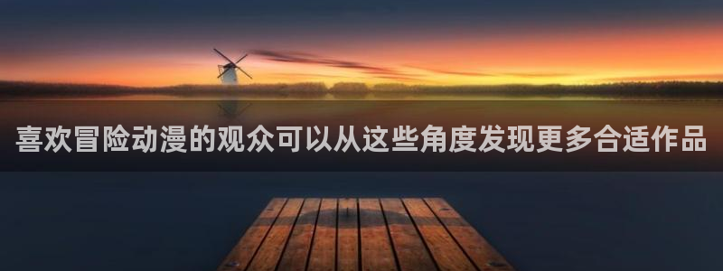 追漫蛙:喜欢冒险动漫的观众可以从这些角度发现更多合适作品配图