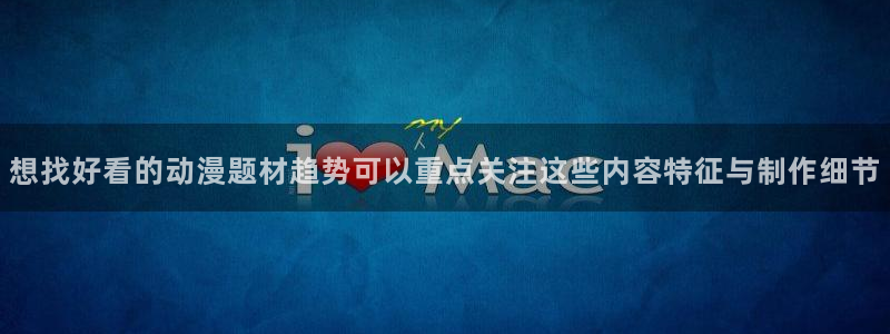 满蛙漫:想找好看的动漫题材趋势可以重点关注这些内容特征与制作细节配图