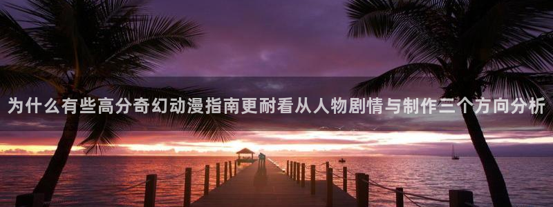 漫蛙乐:为什么有些高分奇幻动漫指南更耐看从人物剧情与制作三个方向分析配图