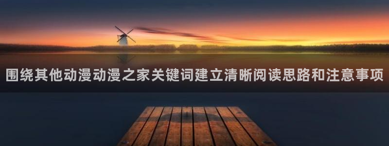 漫蛙海:围绕其他动漫动漫之家关键词建立清晰阅读思路和注意事项配图