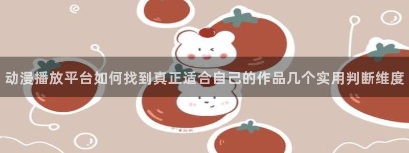 蛙漫社:动漫播放平台如何找到真正适合自己的作品几个实用判断维度配图