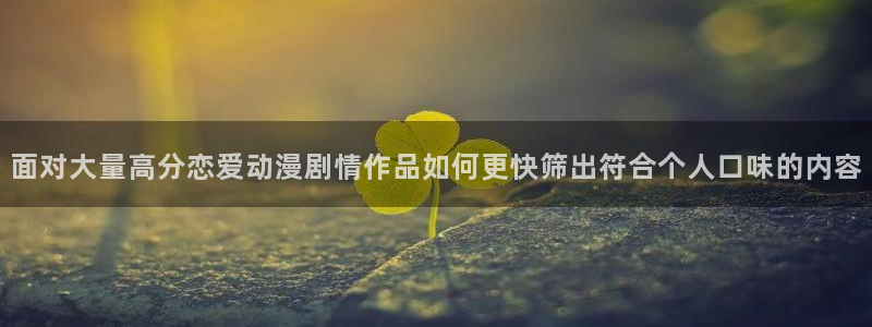漫蛙云:面对大量高分恋爱动漫剧情作品如何更快筛出符合个人口味的内容配图