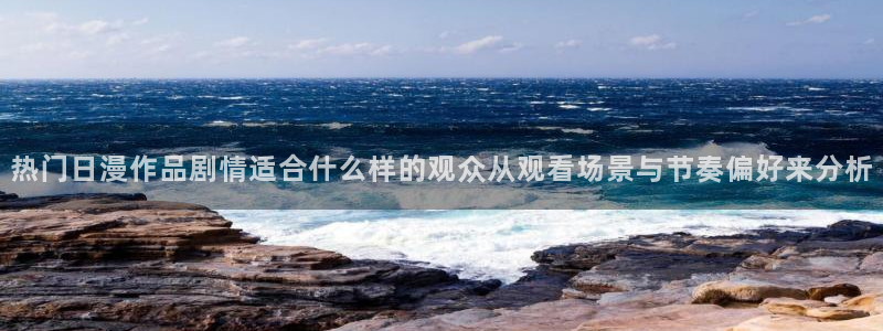 淘漫蛙:热门日漫作品剧情适合什么样的观众从观看场景与节奏偏好来分析配图