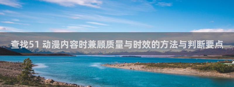 妙漫蛙:查找51 动漫内容时兼顾质量与时效的方法与判断要点配图