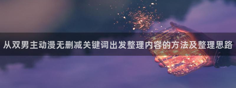 漫蛙蛇:从双男主动漫无删减关键词出发整理内容的方法及整理思路配图