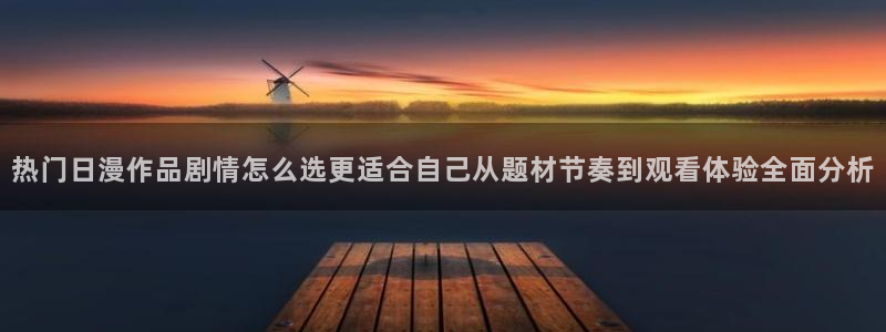 漫蛙崩:热门日漫作品剧情怎么选更适合自己从题材节奏到观看体验全面分析配图