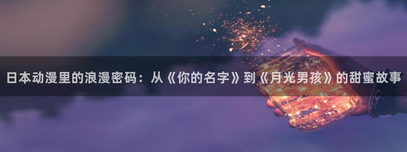 蛙漫人:日本动漫里的浪漫密码:从《你的名字》到《月光男孩》的甜蜜故事配图